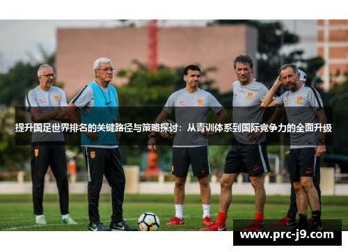 提升国足世界排名的关键路径与策略探讨：从青训体系到国际竞争力的全面升级