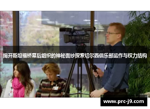 揭开斯坦福桥幕后组织的神秘面纱探索切尔西俱乐部运作与权力结构