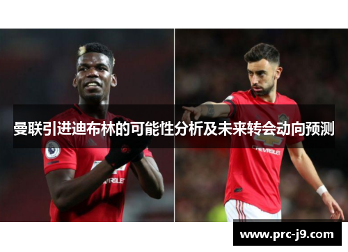曼联引进迪布林的可能性分析及未来转会动向预测