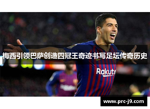 梅西引领巴萨创造四冠王奇迹书写足坛传奇历史