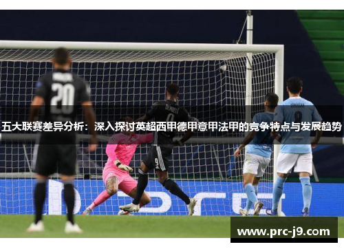 五大联赛差异分析：深入探讨英超西甲德甲意甲法甲的竞争特点与发展趋势