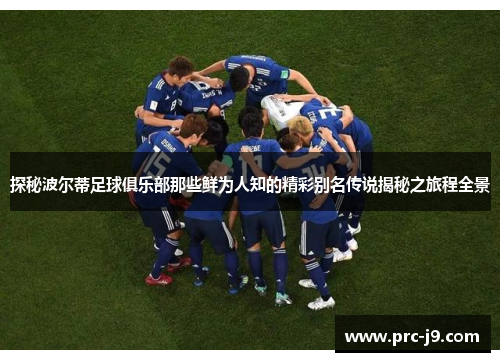 探秘波尔蒂足球俱乐部那些鲜为人知的精彩别名传说揭秘之旅程全景 探秘波尔蒂足球俱乐部那些鲜为人知的精彩别名传说揭秘之旅程全景