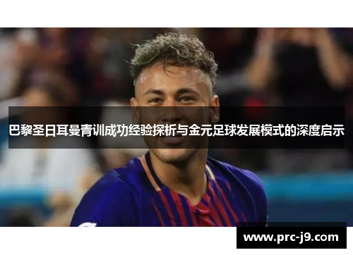 巴黎圣日耳曼青训成功经验探析与金元足球发展模式的深度启示