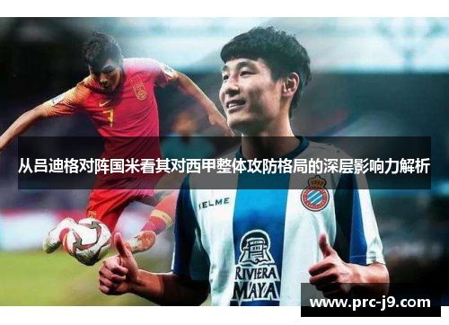 从吕迪格对阵国米看其对西甲整体攻防格局的深层影响力解析