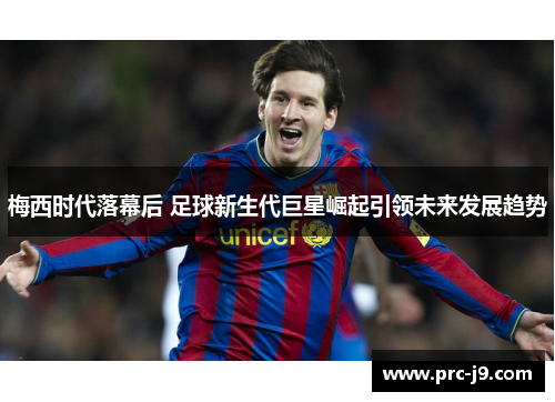 梅西时代落幕后 足球新生代巨星崛起引领未来发展趋势