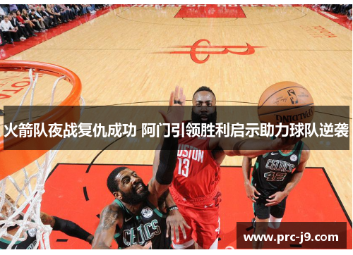 火箭队夜战复仇成功 阿门引领胜利启示助力球队逆袭