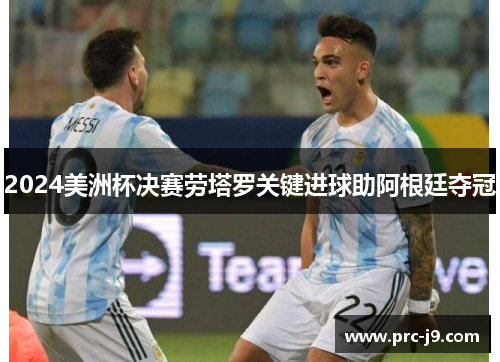 2024美洲杯决赛劳塔罗关键进球助阿根廷夺冠