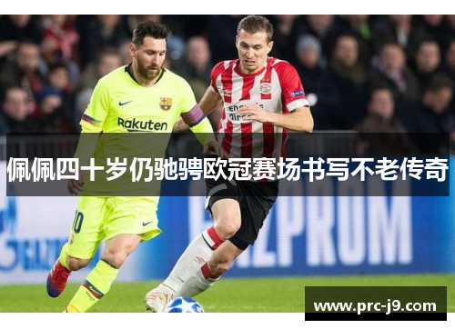 佩佩四十岁仍驰骋欧冠赛场书写不老传奇