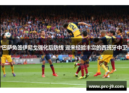 巴萨免签伊尼戈强化后防线 迎来经验丰富的西班牙中卫