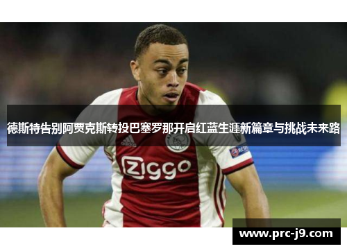 德斯特告别阿贾克斯转投巴塞罗那开启红蓝生涯新篇章与挑战未来路