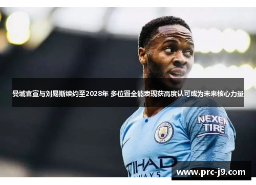 曼城官宣与刘易斯续约至2028年 多位置全能表现获高度认可成为未来核心力量