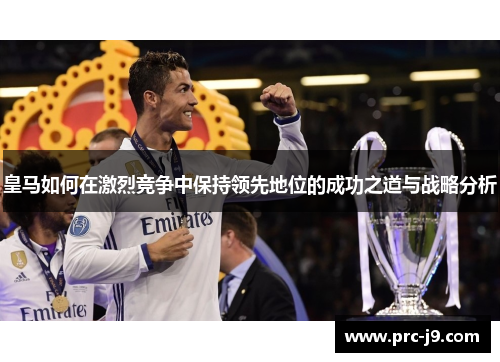 皇马如何在激烈竞争中保持领先地位的成功之道与战略分析
