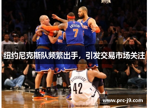 纽约尼克斯队频繁出手，引发交易市场关注