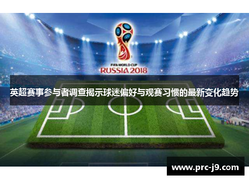 英超赛事参与者调查揭示球迷偏好与观赛习惯的最新变化趋势 英超赛事参与者调查揭示球迷偏好与观赛习惯的最新变化趋势