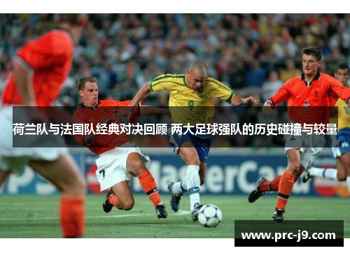 荷兰队与法国队经典对决回顾 两大足球强队的历史碰撞与较量