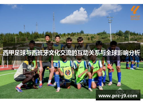 西甲足球与西班牙文化交流的互动关系与全球影响分析 西甲足球与西班牙文化交流的互动关系与全球影响分析