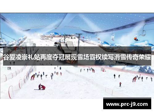 谷爱凌崇礼站再度夺冠展现雪场霸权续写滑雪传奇荣耀