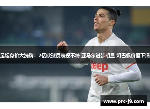 足坛身价大洗牌：2亿欧球员表现不符 亚马尔进步明显 姆巴佩价值下滑
