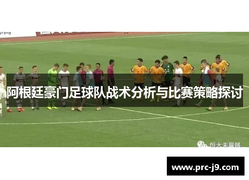 阿根廷豪门足球队战术分析与比赛策略探讨 阿根廷豪门足球队战术分析与比赛策略探讨