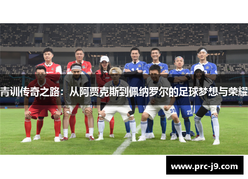 青训传奇之路:从阿贾克斯到佩纳罗尔的足球梦想与荣耀 青训传奇之路:从阿贾克斯到佩纳罗尔的足球梦想与荣耀